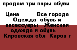 продам три пары обуви › Цена ­ 700 - Все города Одежда, обувь и аксессуары » Женская одежда и обувь   . Кировская обл.,Киров г.